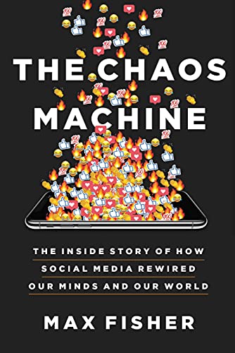 The Chaos Machine: The Inside Story of How Social Media Rewired Our Minds and Our World by Max Fisher