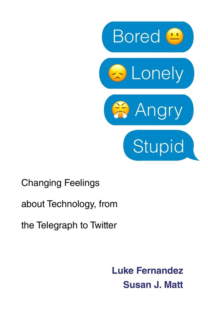 Bored Lonely Angry Stupid: Changing feelings about Technology, from the Telegraph to Twitter by Luke Fernandez and Susan J. Matt
