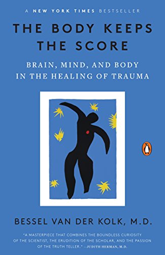 The Body Keeps the Score: Brain, Mind, and Body in the Healing of Trauma by Bessel van der Kolk M.D