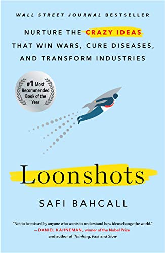 Loonshots: How to Nurture the Crazy Ideas That Win Wars, Cure Diseases, and Transform Industries by Safi Bahcall