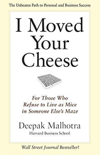 I Moved Your Cheese: For Those Who Refuse to Live as Mice in Someone Else's Maze by Deepak Malhotra